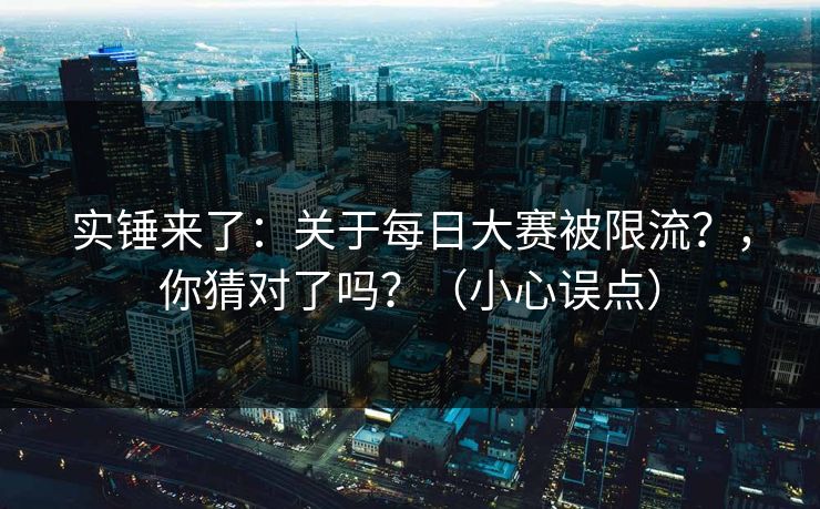 实锤来了:关于每日大赛被限流?,你猜对了吗?(小心误点) 实锤来了:关于每日大赛被限流?,你猜对了吗?(小心误点)