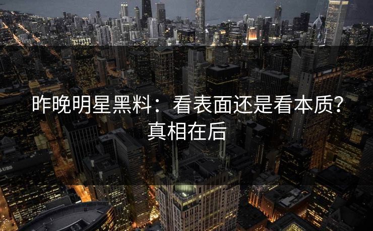 昨晚明星黑料：看表面还是看本质？真相在后