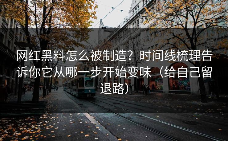 网红黑料怎么被制造?时间线梳理告诉你它从哪一步开始变味(给自己留退路) 网红黑料怎么被制造?时间线梳理告诉你它从哪一步开始变味(给自己留退路)