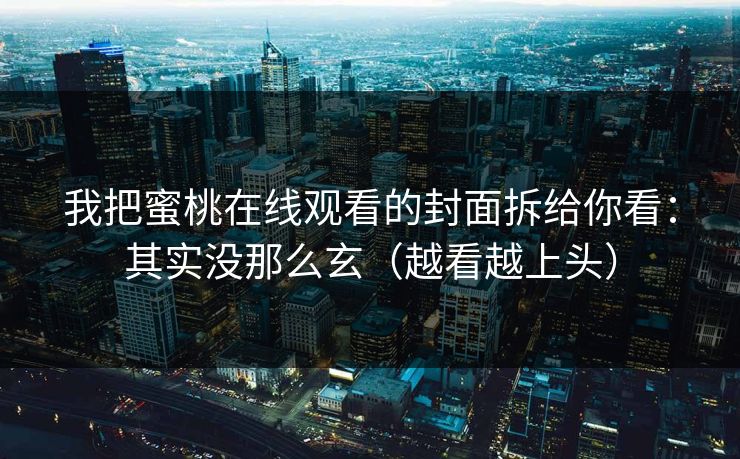 我把蜜桃在线观看的封面拆给你看:其实没那么玄(越看越上头) 我把蜜桃在线观看的封面拆给你看:其实没那么玄(越看越上头)